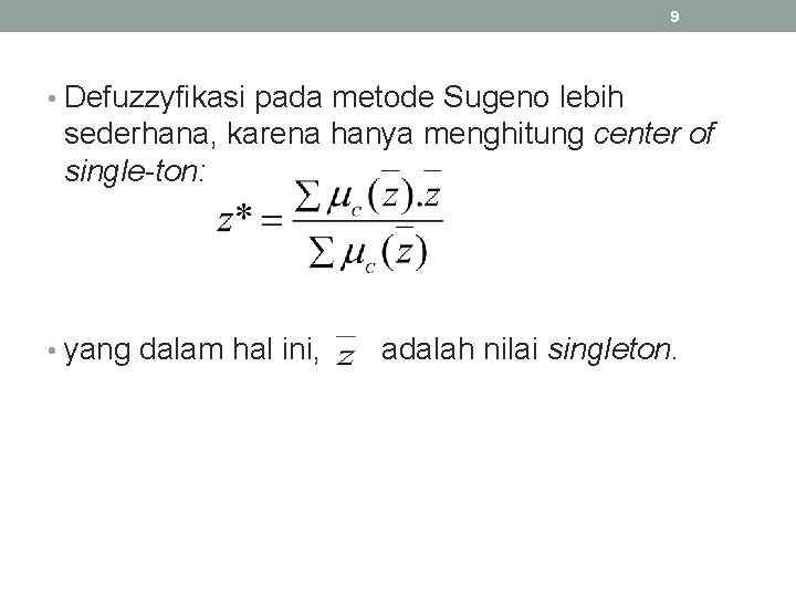 9 • Defuzzyfikasi pada metode Sugeno lebih sederhana, karena hanya menghitung center of single-ton: