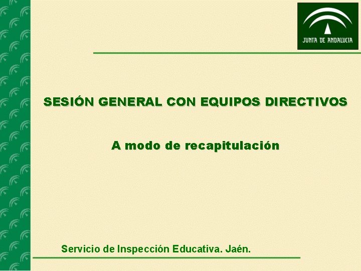 SESIÓN GENERAL CON EQUIPOS DIRECTIVOS A modo de recapitulación Servicio de Inspección Educativa. Jaén.