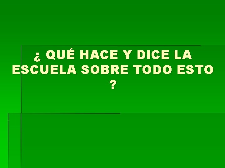 ¿ QUÉ HACE Y DICE LA ESCUELA SOBRE TODO ESTO ? 