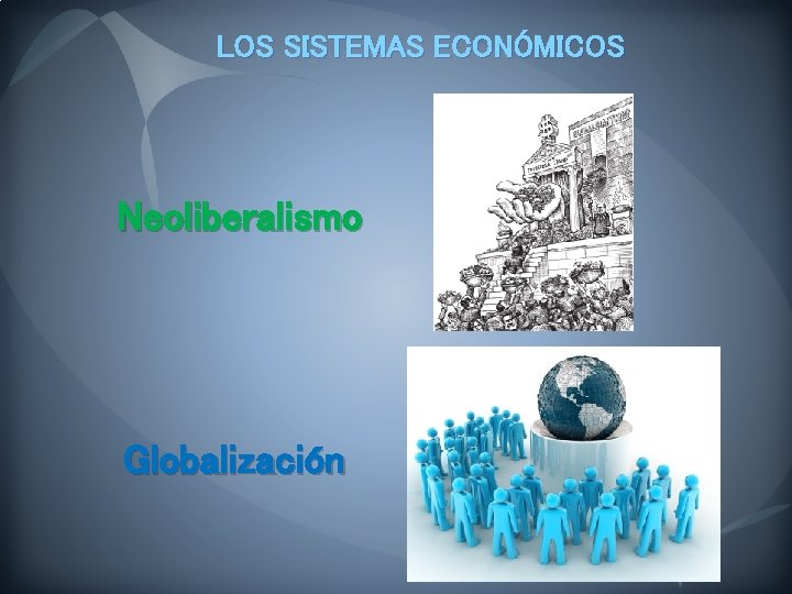 LOS SISTEMAS ECONÓMICOS Neoliberalismo Globalización 