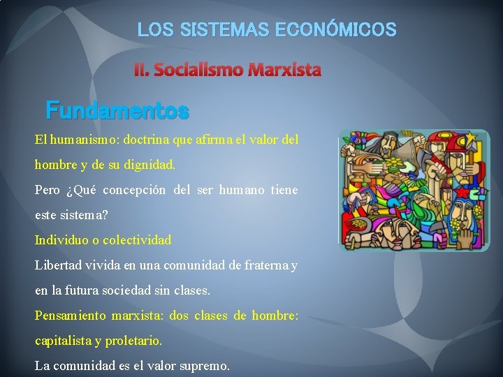 LOS SISTEMAS ECONÓMICOS II. Socialismo Marxista Fundamentos El humanismo: doctrina que afirma el valor