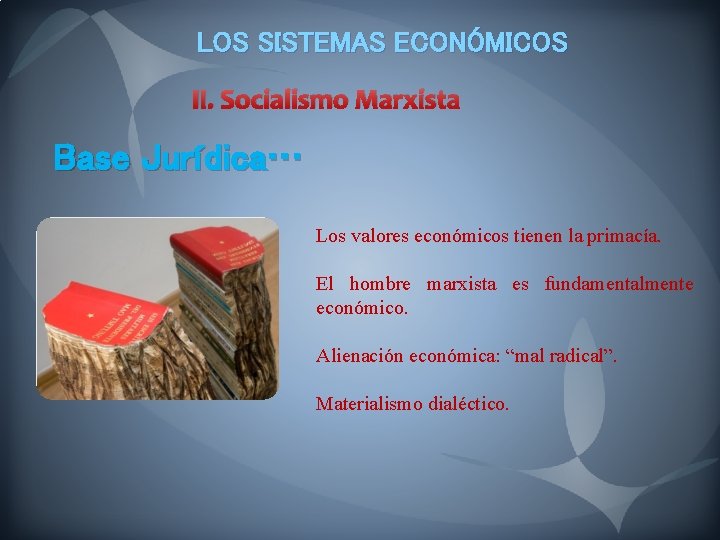 LOS SISTEMAS ECONÓMICOS II. Socialismo Marxista Base Jurídica… Los valores económicos tienen la primacía.