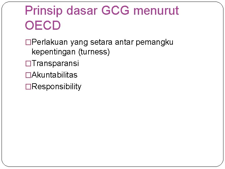 Prinsip dasar GCG menurut OECD �Perlakuan yang setara antar pemangku kepentingan (turness) �Transparansi �Akuntabilitas