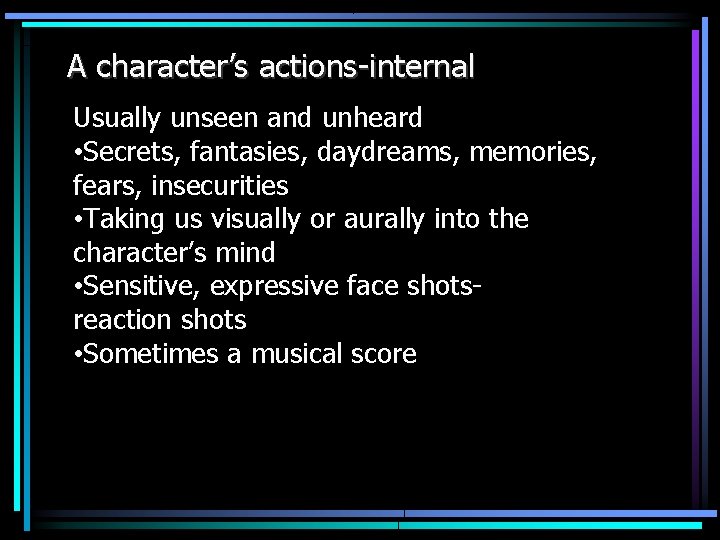 A character’s actions-internal Usually unseen and unheard • Secrets, fantasies, daydreams, memories, fears, insecurities