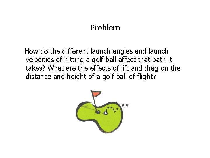Problem How do the different launch angles and launch velocities of hitting a golf