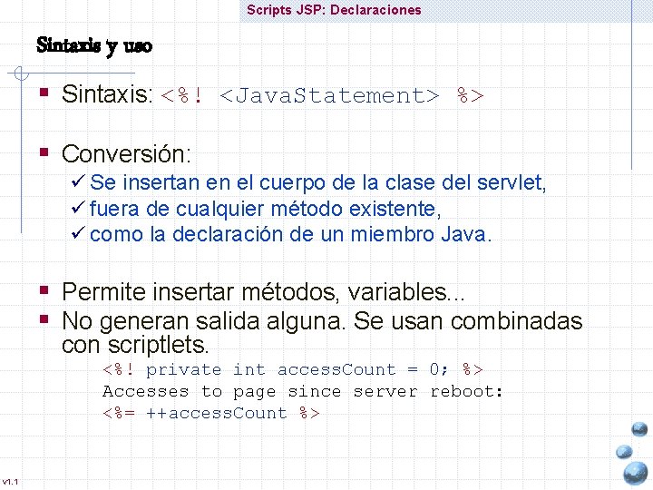 Scripts JSP: Declaraciones Sintaxis y uso § Sintaxis: <%! <Java. Statement> %> § Conversión: