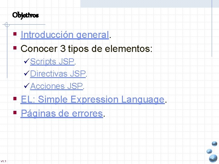 Objetivos § Introducción general. § Conocer 3 tipos de elementos: ü Scripts JSP. ü