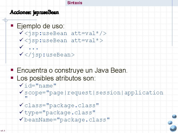 Sintaxis Acciones: jsp: use. Bean § Ejemplo de uso: ü <jsp: use. Bean att=val*/>