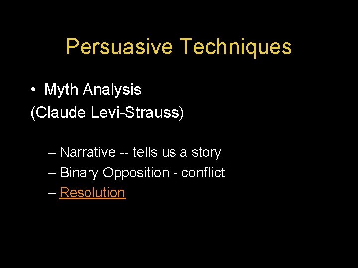 Persuasive Techniques • Myth Analysis (Claude Levi-Strauss) – Narrative -- tells us a story