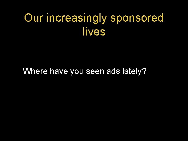 Our increasingly sponsored lives Where have you seen ads lately? 