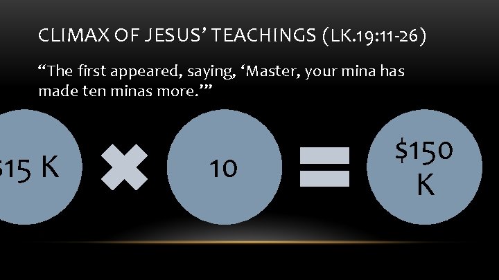 CLIMAX OF JESUS’ TEACHINGS (LK. 19: 11 -26) “The first appeared, saying, ‘Master, your