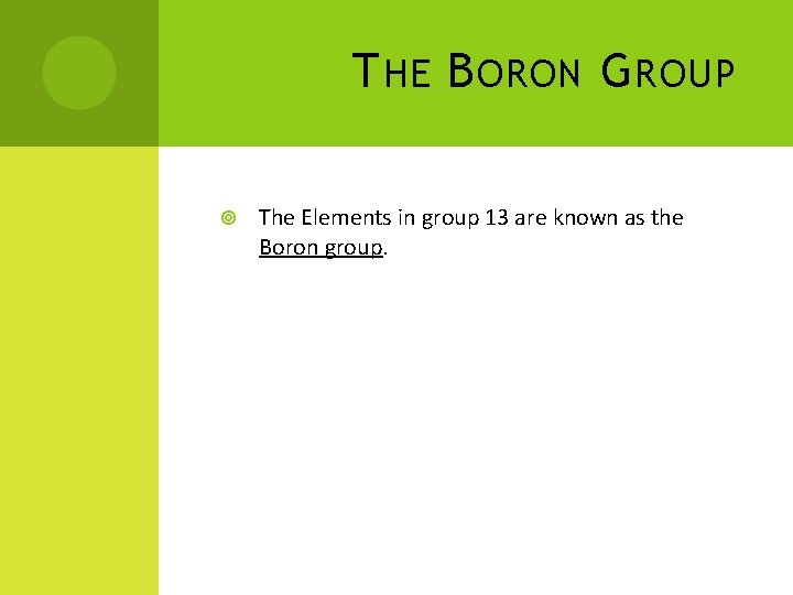 T HE B ORON G ROUP The Elements in group 13 are known as