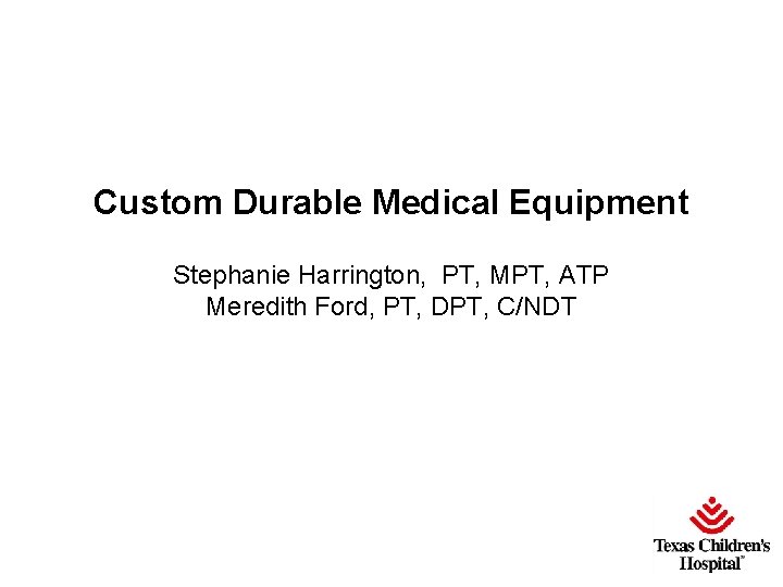 Custom Durable Medical Equipment Stephanie Harrington, PT, MPT, ATP Meredith Ford, PT, DPT, C/NDT