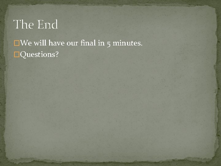 The End �We will have our final in 5 minutes. �Questions? 