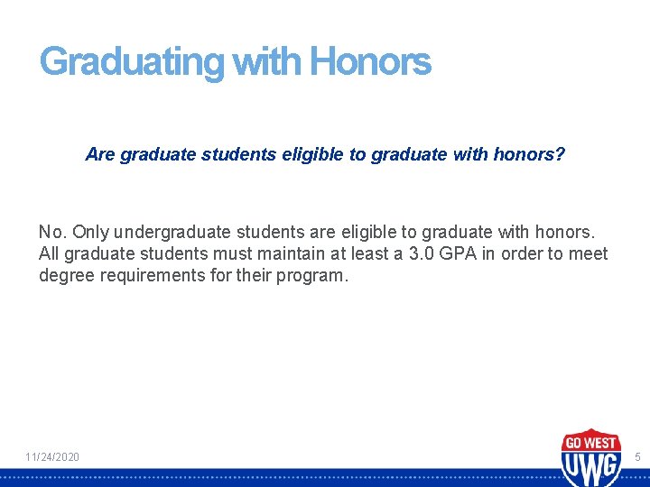 Graduating with Honors Are graduate students eligible to graduate with honors? No. Only undergraduate