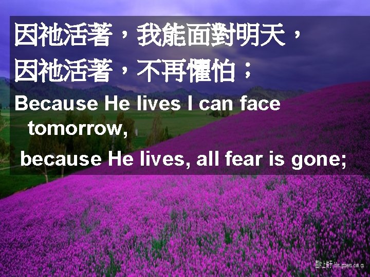 因祂活著，我能面對明天， 因祂活著，不再懼怕； Because He lives I can face tomorrow, because He lives, all fear