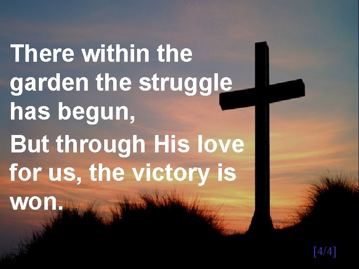 There within the garden the struggle has begun, But through His love for us,