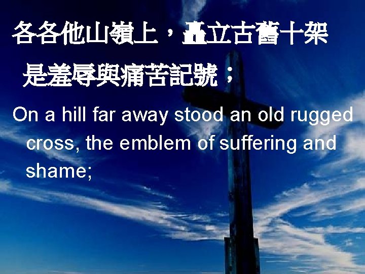 各各他山嶺上，矗立古舊十架 是羞辱與痛苦記號； On a hill far away stood an old rugged cross, the emblem