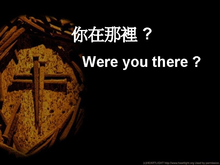 你在那裡 ? Were you there ? 