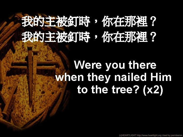 我的主被釘時，你在那裡？ Were you there when they nailed Him to the tree? (x 2) 