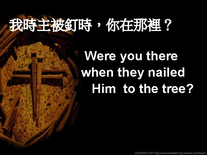 我時主被釘時，你在那裡？ Were you there when they nailed Him to the tree? 