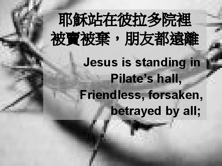 耶穌站在彼拉多院裡 被賣被棄，朋友都遠離 Jesus is standing in Pilate’s hall, Friendless, forsaken, betrayed by all; 