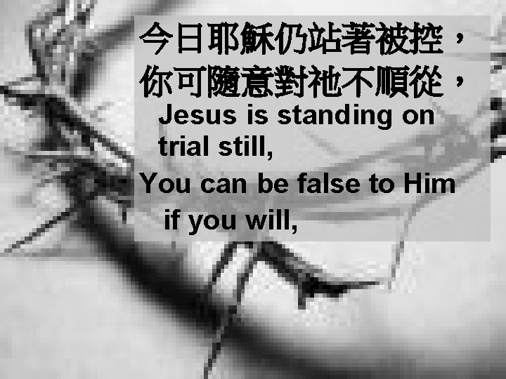 今日耶穌仍站著被控， 你可隨意對祂不順從， Jesus is standing on trial still, You can be false to Him