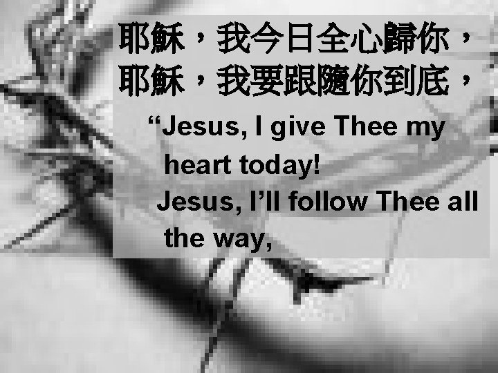 耶穌，我今日全心歸你， 耶穌，我要跟隨你到底， “Jesus, I give Thee my heart today! Jesus, I’ll follow Thee all