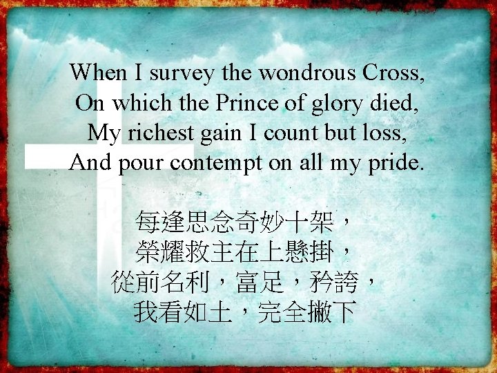 When I survey the wondrous Cross, On which the Prince of glory died, My