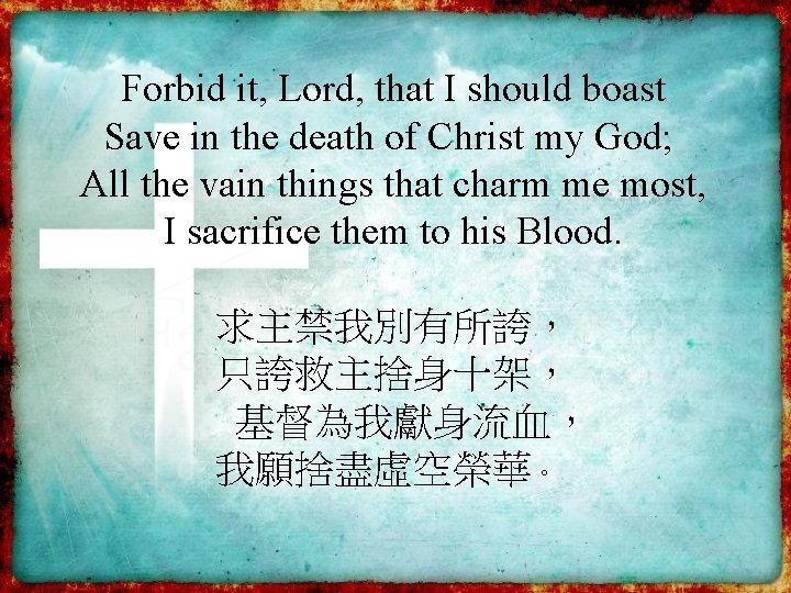 Forbid it, Lord, that I should boast Save in the death of Christ my