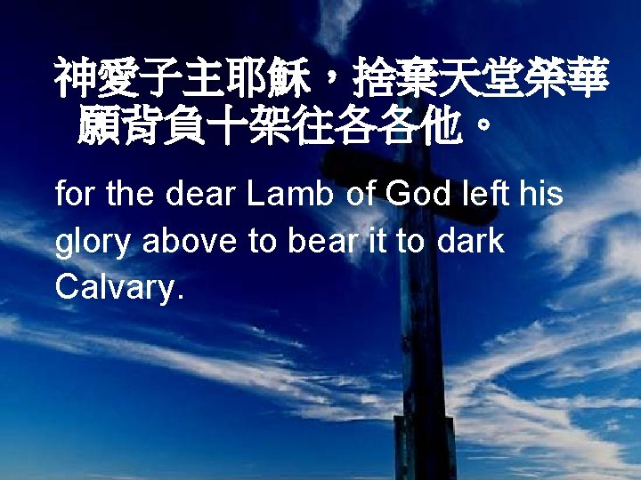 神愛子主耶穌，捨棄天堂榮華 願背負十架往各各他。 for the dear Lamb of God left his glory above to bear