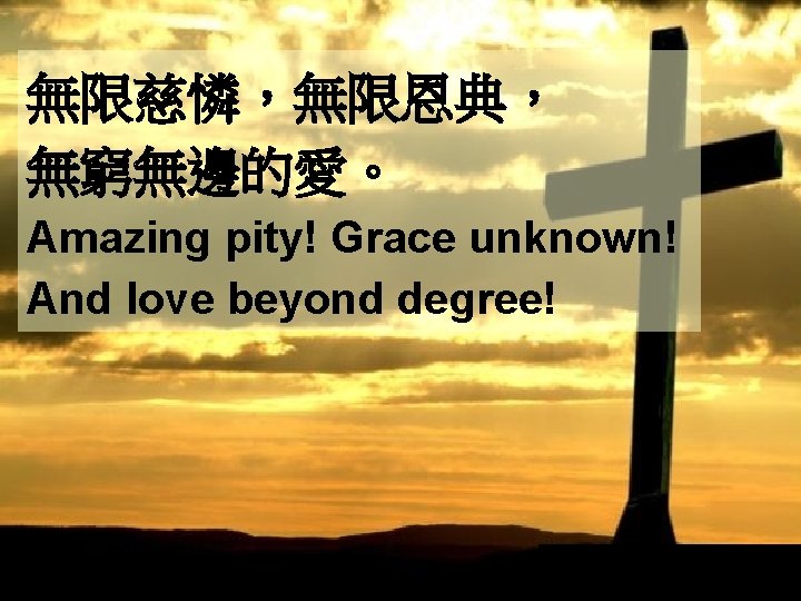 無限慈憐，無限恩典， 無窮無邊的愛。 Amazing pity! Grace unknown! And love beyond degree! 