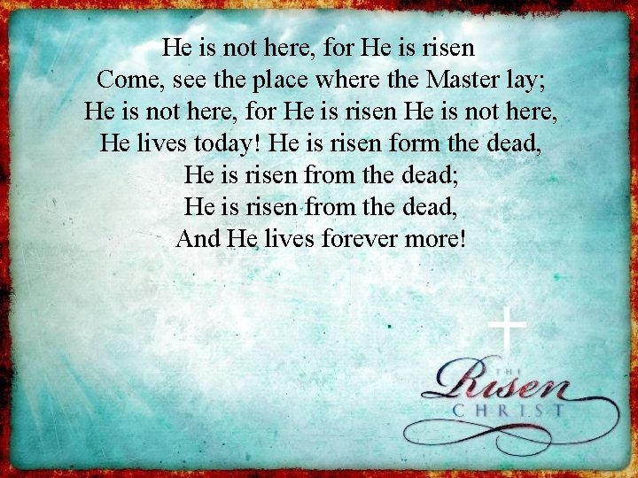 He is not here, for He is risen Come, see the place where the