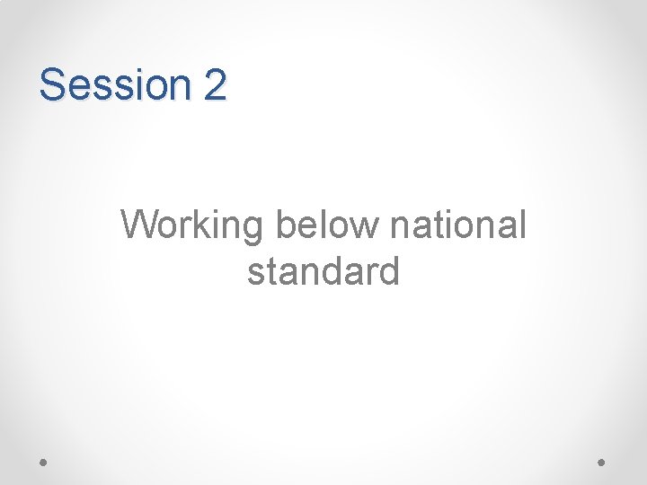 Session 2 Working below national standard 