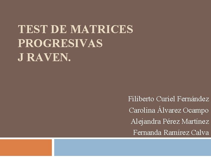 TEST DE MATRICES PROGRESIVAS J RAVEN. Filiberto Curiel Fernández Carolina Álvarez Ocampo Alejandra Pérez