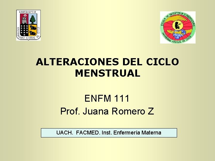 ALTERACIONES DEL CICLO MENSTRUAL ENFM 111 Prof. Juana Romero Z UACH. FACMED. Inst. Enfermería ALTERACIONES DEL CICLO MENSTRUAL ENFM 111 Prof. Juana Romero Z UACH. FACMED. Inst. Enfermería