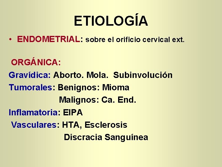 ETIOLOGÍA • ENDOMETRIAL: sobre el orificio cervical ext. ORGÁNICA: Gravídica: Aborto. Mola. Subinvolución Tumorales: ETIOLOGÍA • ENDOMETRIAL: sobre el orificio cervical ext. ORGÁNICA: Gravídica: Aborto. Mola. Subinvolución Tumorales:
