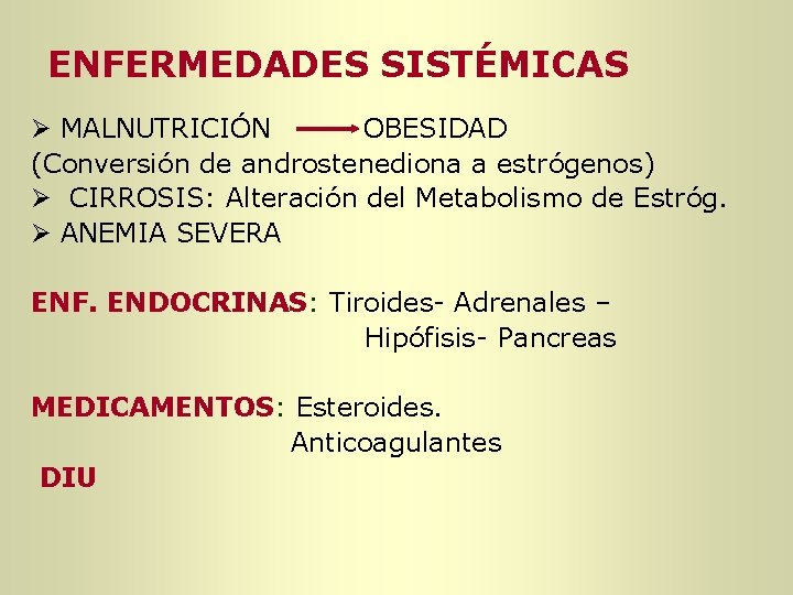 ENFERMEDADES SISTÉMICAS Ø MALNUTRICIÓN OBESIDAD (Conversión de androstenediona a estrógenos) Ø CIRROSIS: Alteración del ENFERMEDADES SISTÉMICAS Ø MALNUTRICIÓN OBESIDAD (Conversión de androstenediona a estrógenos) Ø CIRROSIS: Alteración del