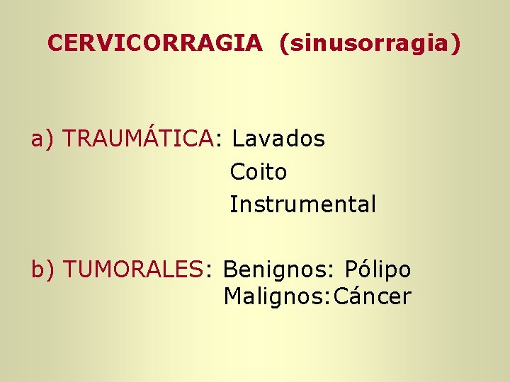 CERVICORRAGIA (sinusorragia) a) TRAUMÁTICA: Lavados Coito Instrumental b) TUMORALES: Benignos: Pólipo Malignos: Cáncer CERVICORRAGIA (sinusorragia) a) TRAUMÁTICA: Lavados Coito Instrumental b) TUMORALES: Benignos: Pólipo Malignos: Cáncer