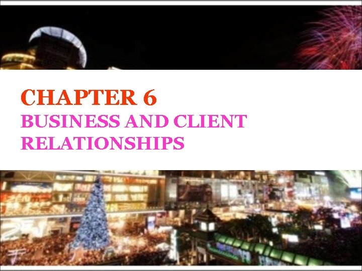 CHAPTER 6 BUSINESS AND CLIENT RELATIONSHIPS 