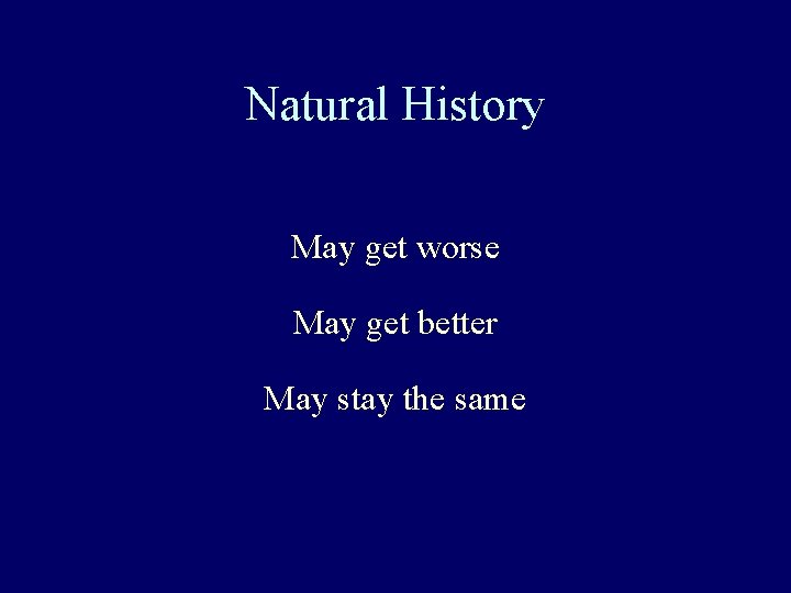 Natural History May get worse May get better May stay the same 
