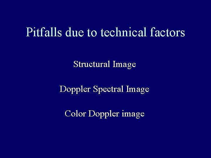 Pitfalls due to technical factors Structural Image Doppler Spectral Image Color Doppler image 