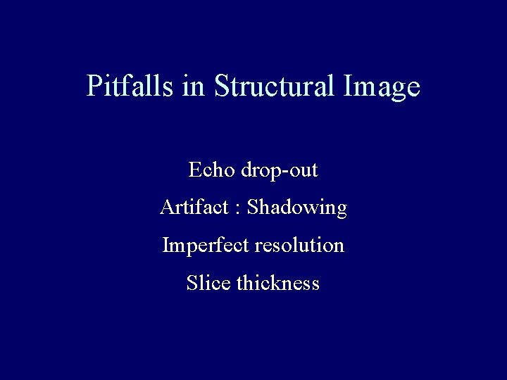 Pitfalls in Structural Image Echo drop-out Artifact : Shadowing Imperfect resolution Slice thickness 