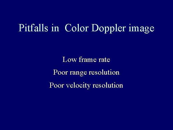 Pitfalls in Color Doppler image Low frame rate Poor range resolution Poor velocity resolution
