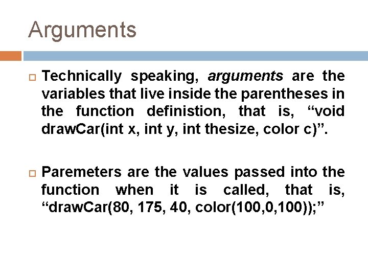 Arguments Technically speaking, arguments are the variables that live inside the parentheses in the