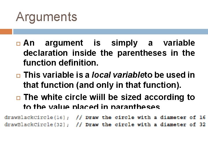 Arguments An argument is simply a variable declaration inside the parentheses in the function