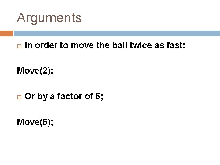 Arguments In order to move the ball twice as fast: Move(2); Or by a