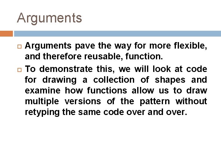 Arguments pave the way for more flexible, and therefore reusable, function. To demonstrate this,