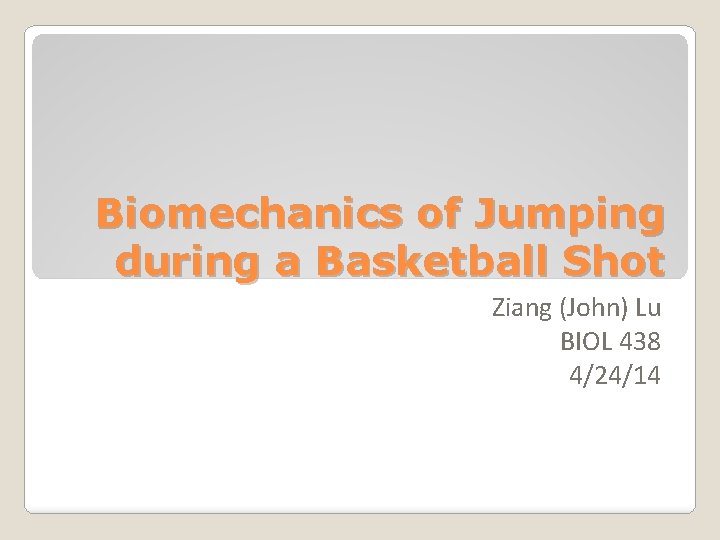 Biomechanics of Jumping during a Basketball Shot Ziang (John) Lu BIOL 438 4/24/14 