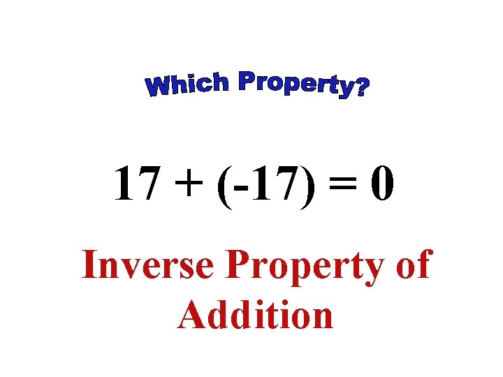 17 + (-17) = 0 Inverse Property of Addition 17 + (-17) = 0 Inverse Property of Addition